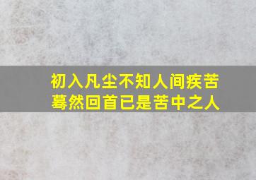 初入凡尘不知人间疾苦 蓦然回首已是苦中之人